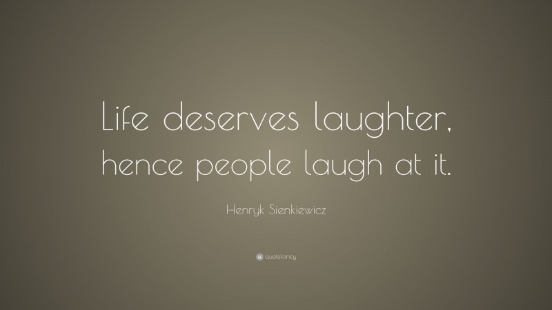 Henryk Sienkiewicz Quote: “Life deserves laughter, hence people laugh at it.”