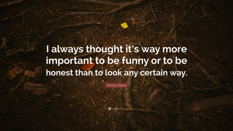Emma Stone Quote: “I always thought it’s way more important to be funny or to be honest than to look any certain way.”