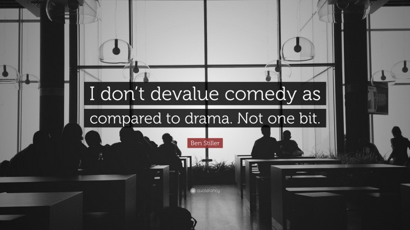 Ben Stiller Quote: “I don’t devalue comedy as compared to drama. Not one bit.”