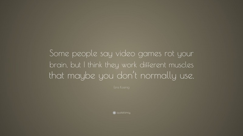 Ezra Koenig Quote: “Some people say video games rot your brain, but I think they work different muscles that maybe you don’t normally use.”