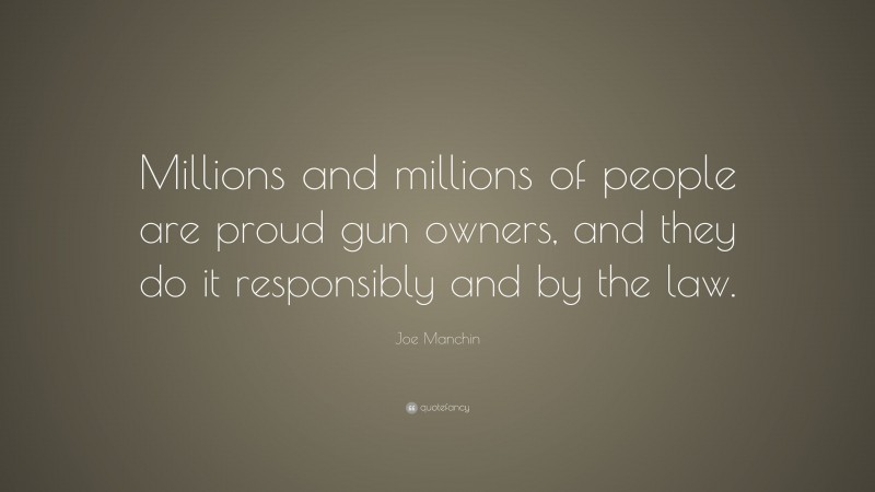 Joe Manchin Quote: “Millions and millions of people are proud gun owners, and they do it responsibly and by the law.”