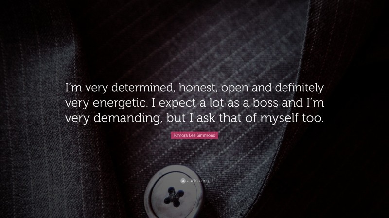 Kimora Lee Simmons Quote: “I’m very determined, honest, open and definitely very energetic. I expect a lot as a boss and I’m very demanding, but I ask that of myself too.”