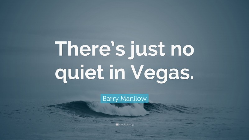 Barry Manilow Quote: “There’s just no quiet in Vegas.”