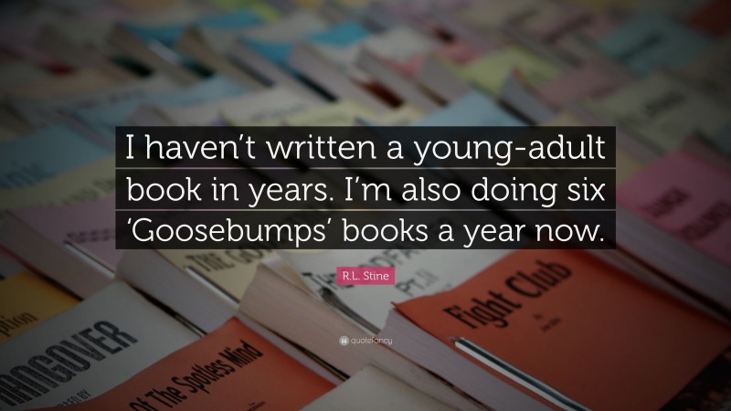 R.L. Stine Quote: “I haven’t written a young-adult book in years. I’m also doing six ‘Goosebumps’ books a year now.”