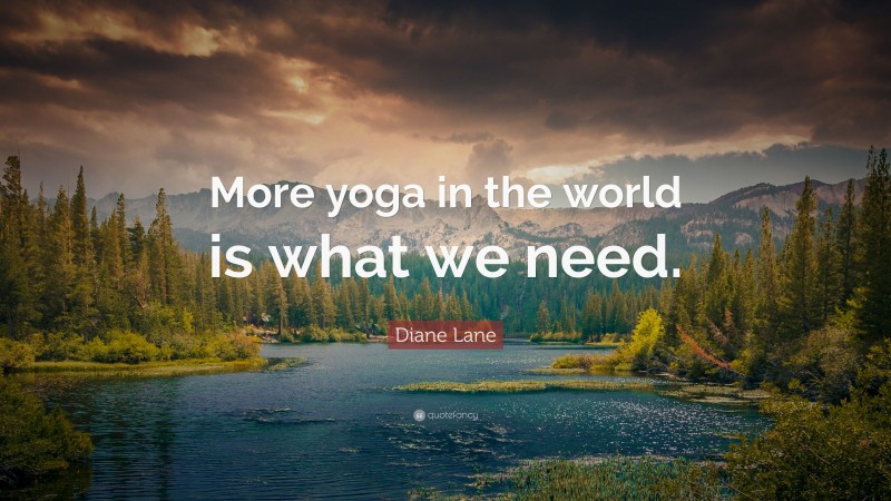 Diane Lane Quote: “More yoga in the world is what we need.”