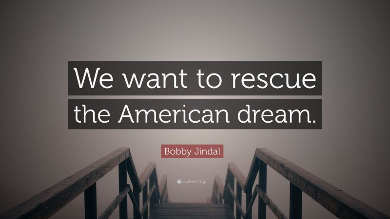 Bobby Jindal Quote: “We want to rescue the American dream.”