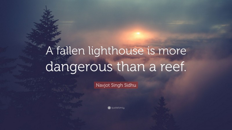 Navjot Singh Sidhu Quote: “A fallen lighthouse is more dangerous than a reef.”