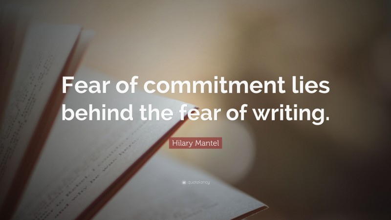 Hilary Mantel Quote: “Fear of commitment lies behind the fear of writing.”