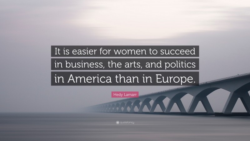 Hedy Lamarr Quote: “It is easier for women to succeed in business, the arts, and politics in America than in Europe.”