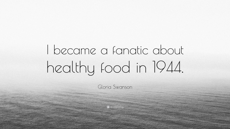 Gloria Swanson Quote: “I became a fanatic about healthy food in 1944.”
