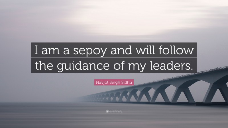 Navjot Singh Sidhu Quote: “I am a sepoy and will follow the guidance of my leaders.”