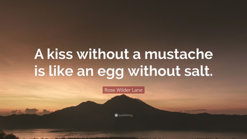 Rose Wilder Lane Quote: “A kiss without a mustache is like an egg without salt.”