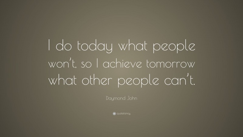 Daymond John Quote: “I do today what people won’t, so I achieve tomorrow what other people can’t.”