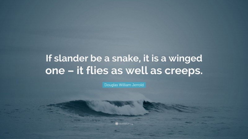 Douglas William Jerrold Quote: “If slander be a snake, it is a winged one – it flies as well as creeps.”
