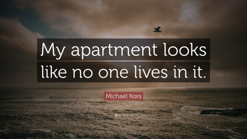 Michael Kors Quote: “My apartment looks like no one lives in it.”