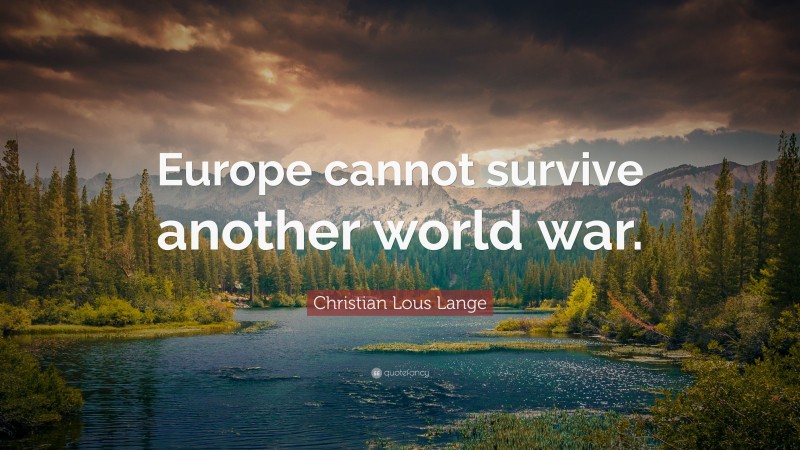 Christian Lous Lange Quote: “Europe cannot survive another world war.”