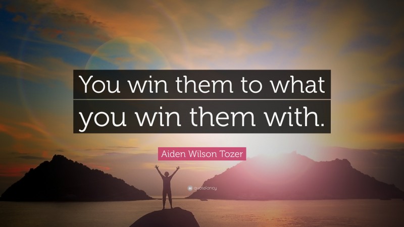 Aiden Wilson Tozer Quote: “You win them to what you win them with.”