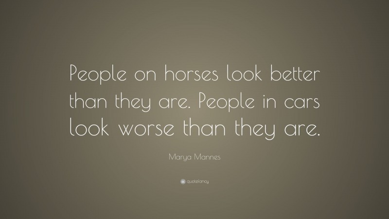 Marya Mannes Quote: “People on horses look better than they are. People in cars look worse than they are.”