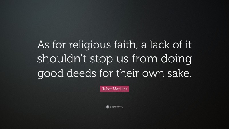Juliet Marillier Quote: “As for religious faith, a lack of it shouldn’t stop us from doing good deeds for their own sake.”