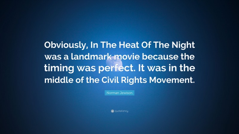 Norman Jewison Quote: “Obviously, In The Heat Of The Night was a landmark movie because the timing was perfect. It was in the middle of the Civil Rights Movement.”