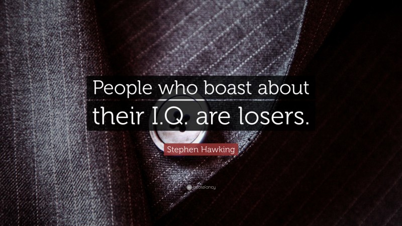 Stephen Hawking Quote: “People who boast about their I.Q. are losers.”