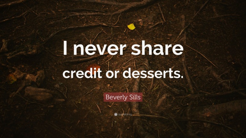 Beverly Sills Quote: “I never share credit or desserts.”