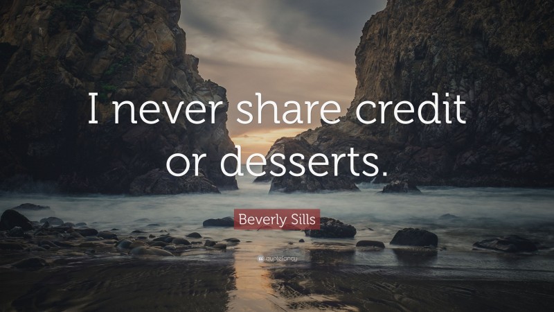 Beverly Sills Quote: “I never share credit or desserts.”