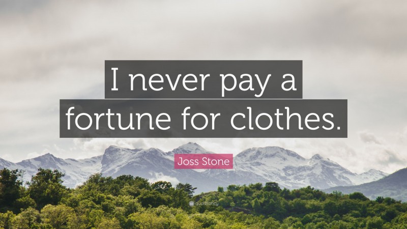 Joss Stone Quote: “I never pay a fortune for clothes.”