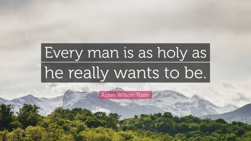 Aiden Wilson Tozer Quote: “Every man is as holy as he really wants to be.”