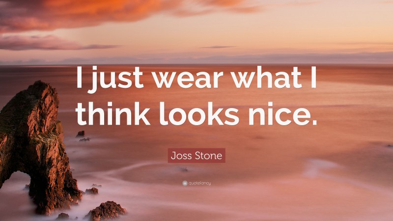 Joss Stone Quote: “I just wear what I think looks nice.”