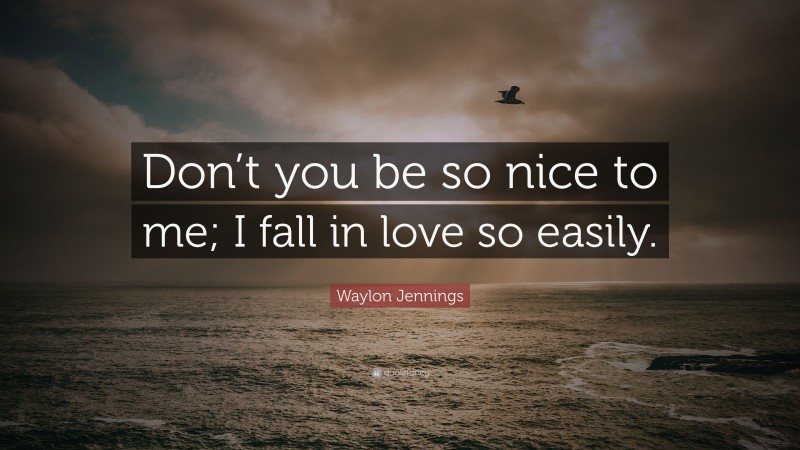 Waylon Jennings Quote: “Don’t you be so nice to me; I fall in love so easily.”