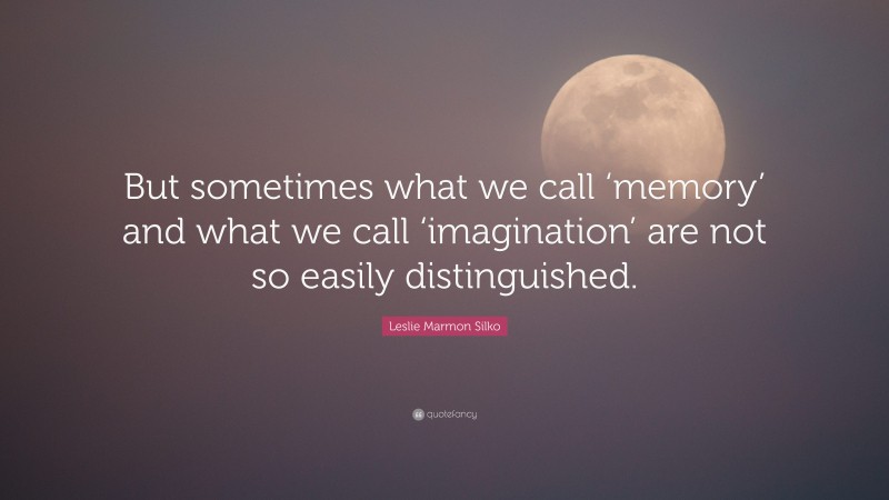 Leslie Marmon Silko Quote: “But sometimes what we call ‘memory’ and what we call ‘imagination’ are not so easily distinguished.”