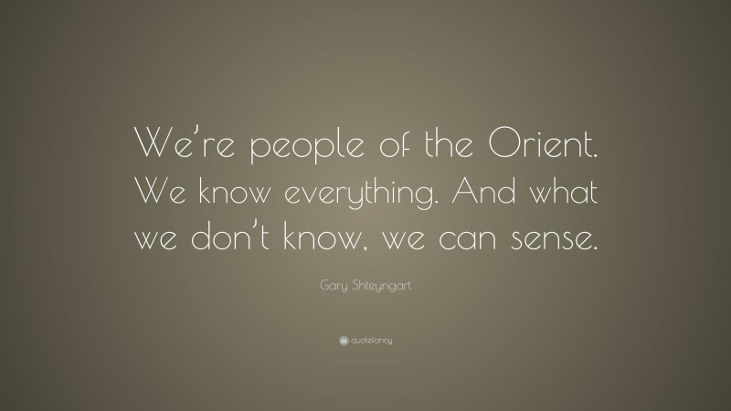 Gary Shteyngart Quote: “We’re people of the Orient. We know everything. And what we don’t know, we can sense.”