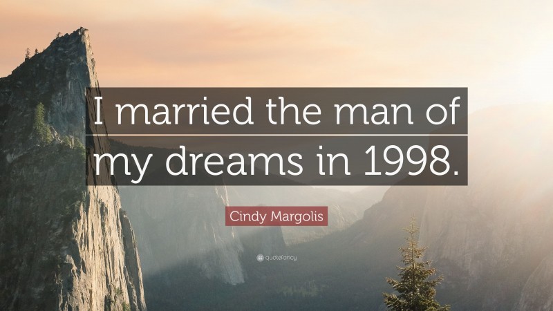 Cindy Margolis Quote: “I married the man of my dreams in 1998.”