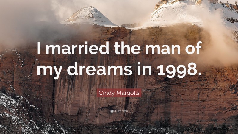 Cindy Margolis Quote: “I married the man of my dreams in 1998.”