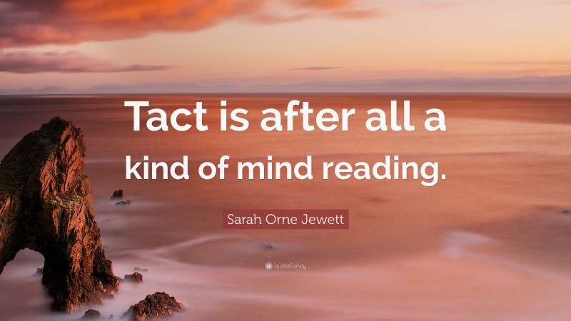 Sarah Orne Jewett Quote: “Tact is after all a kind of mind reading.”