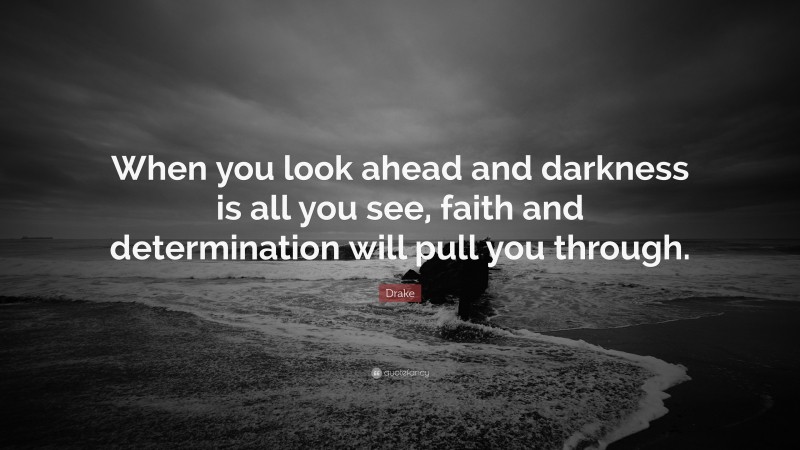 Drake Quote: “When you look ahead and darkness is all you see, faith and determination will pull you through.”