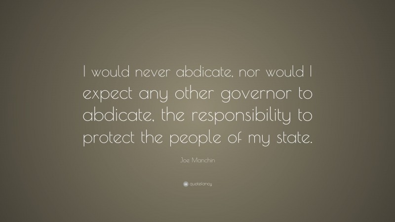 Joe Manchin Quote: “I would never abdicate, nor would I expect any other governor to abdicate, the responsibility to protect the people of my state.”