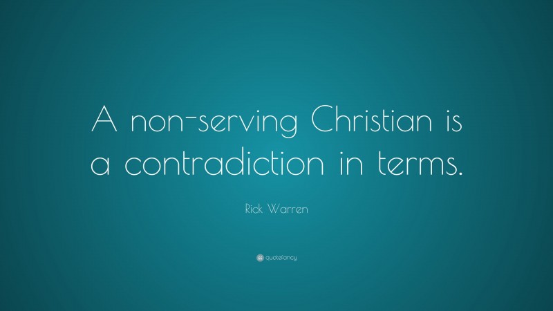 Rick Warren Quote: “A non-serving Christian is a contradiction in terms.”