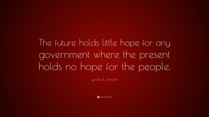 Lyndon B. Johnson Quote: “The future holds little hope for any government where the present holds no hope for the people.”