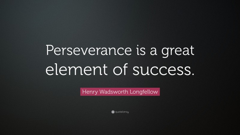 Henry Wadsworth Longfellow Quote: “Perseverance is a great element of success.”