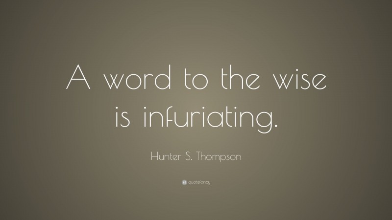 Hunter S. Thompson Quote: “A word to the wise is infuriating.”
