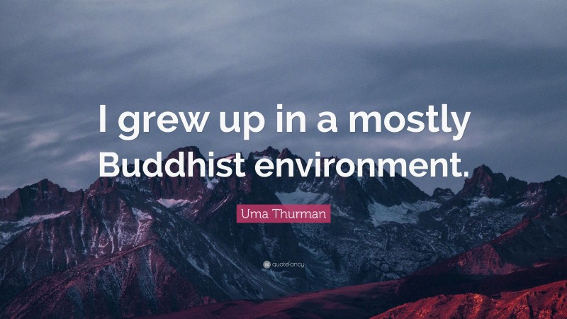 Uma Thurman Quote: “I grew up in a mostly Buddhist environment.”