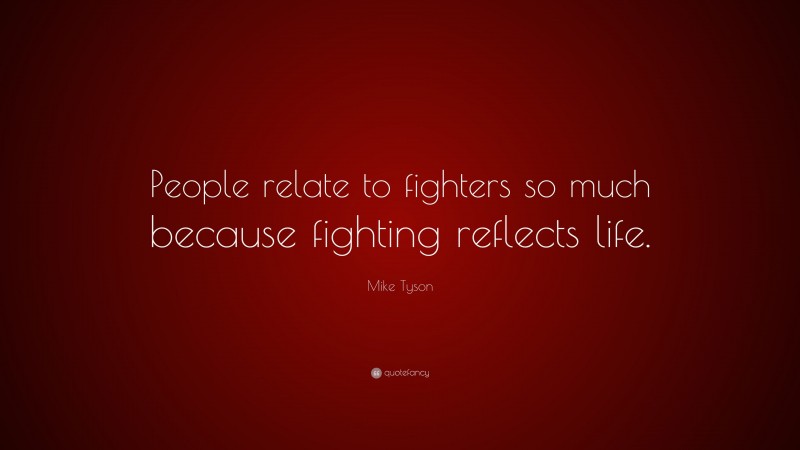 Mike Tyson Quote: “People relate to fighters so much because fighting reflects life.”