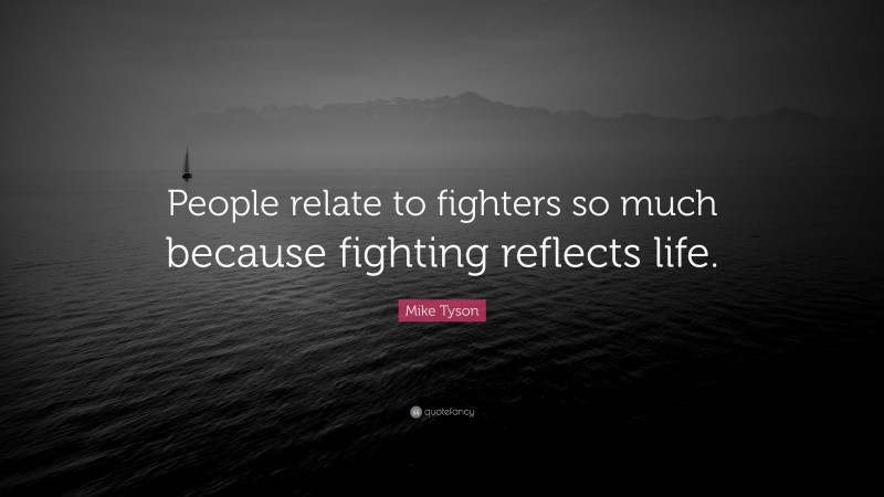 Mike Tyson Quote: “People relate to fighters so much because fighting reflects life.”