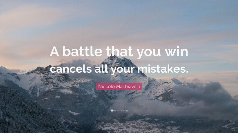 Niccolò Machiavelli Quote: “A battle that you win cancels all your mistakes.”