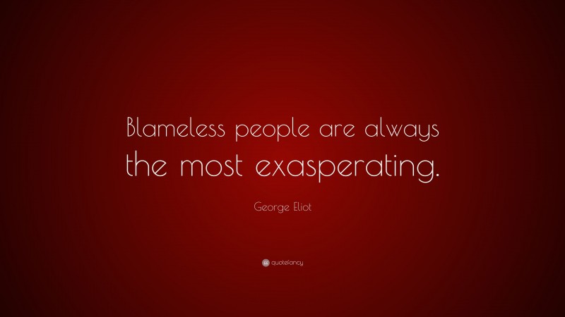 George Eliot Quote: “Blameless people are always the most exasperating.”