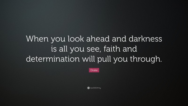 Drake Quote: “When you look ahead and darkness is all you see, faith and determination will pull you through.”