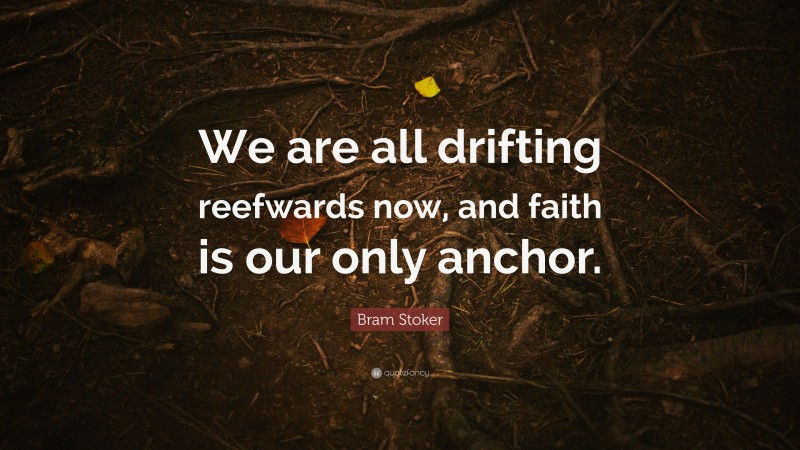 Bram Stoker Quote: “We are all drifting reefwards now, and faith is our only anchor.”