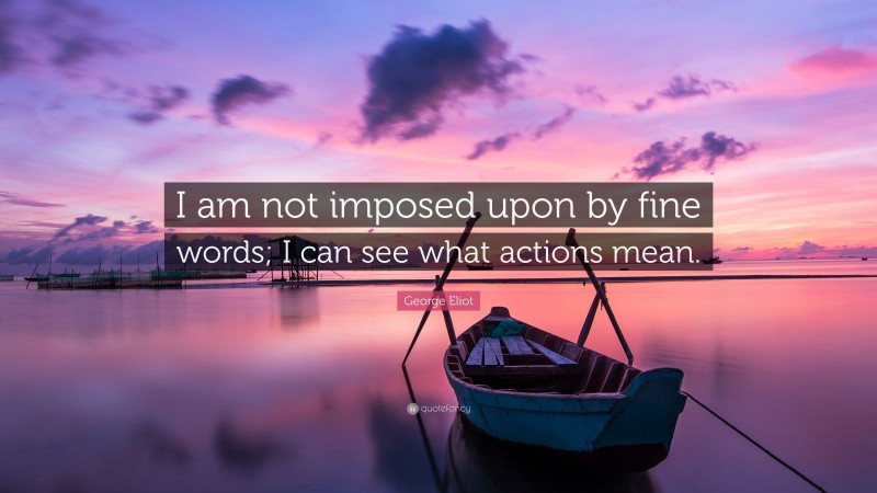 George Eliot Quote: “I am not imposed upon by fine words; I can see what actions mean.”